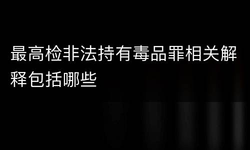 最高检非法持有毒品罪相关解释包括哪些