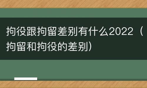 拘役跟拘留差别有什么2022（拘留和拘役的差别）