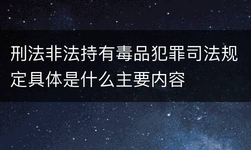 刑法非法持有毒品犯罪司法规定具体是什么主要内容