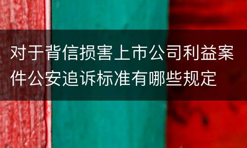 对于背信损害上市公司利益案件公安追诉标准有哪些规定