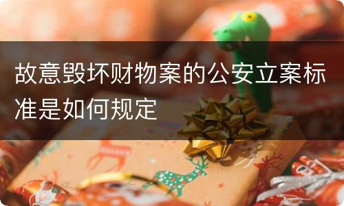 故意毁坏财物案的公安立案标准是如何规定