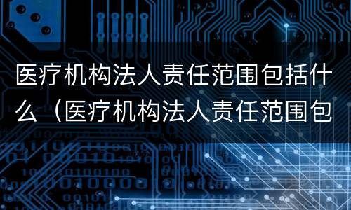 医疗机构法人责任范围包括什么（医疗机构法人责任范围包括什么）