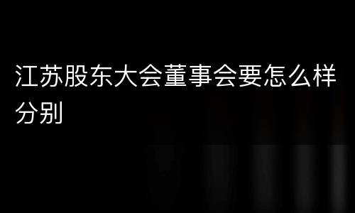 江苏股东大会董事会要怎么样分别