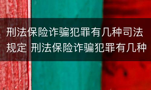 刑法保险诈骗犯罪有几种司法规定 刑法保险诈骗犯罪有几种司法规定的