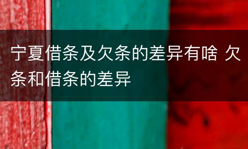 宁夏借条及欠条的差异有啥 欠条和借条的差异