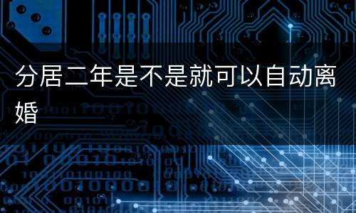 分居二年是不是就可以自动离婚