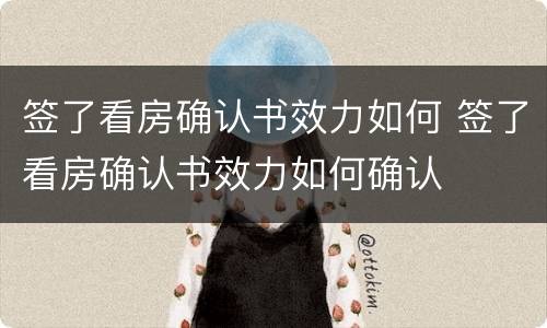 签了看房确认书效力如何 签了看房确认书效力如何确认
