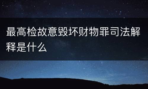 最高检故意毁坏财物罪司法解释是什么