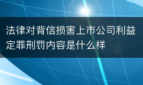 法律对背信损害上市公司利益定罪刑罚内容是什么样