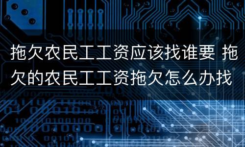 拖欠农民工工资应该找谁要 拖欠的农民工工资拖欠怎么办找谁