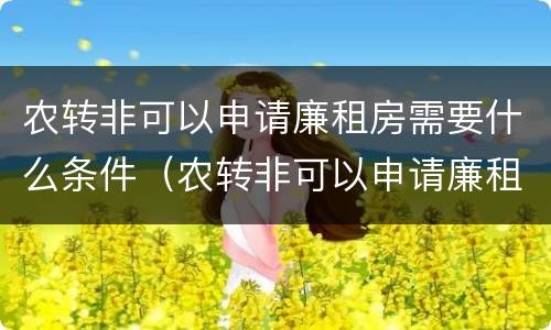 农转非可以申请廉租房需要什么条件（农转非可以申请廉租房吗）