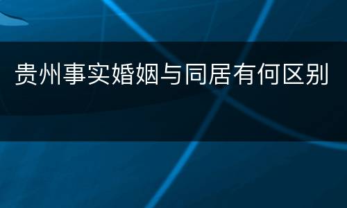 贵州事实婚姻与同居有何区别