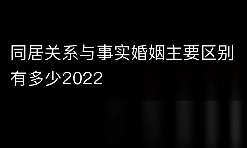 同居关系与事实婚姻主要区别有多少2022