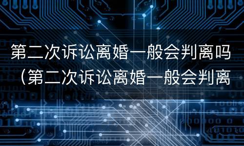 第二次诉讼离婚一般会判离吗（第二次诉讼离婚一般会判离吗女方）