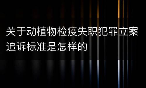 关于动植物检疫失职犯罪立案追诉标准是怎样的