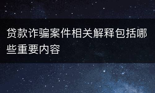 贷款诈骗案件相关解释包括哪些重要内容