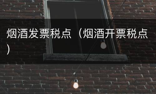 烟酒发票税点（烟酒开票税点）