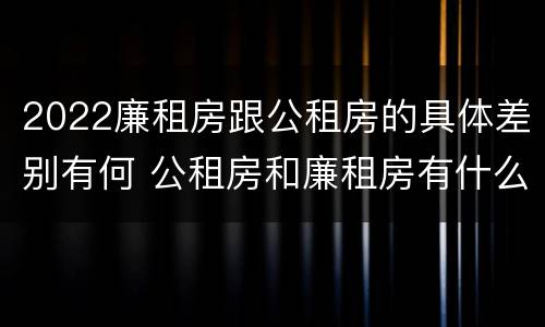 2022廉租房跟公租房的具体差别有何 公租房和廉租房有什么区别?2019年的