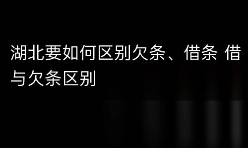 湖北要如何区别欠条、借条 借与欠条区别