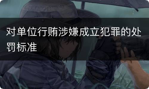 对单位行贿涉嫌成立犯罪的处罚标准