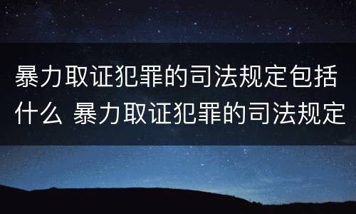 暴力取证犯罪的司法规定包括什么 暴力取证犯罪的司法规定包括什么内容