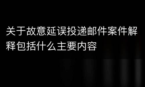 关于故意延误投递邮件案件解释包括什么主要内容