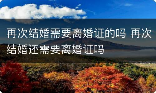 再次结婚需要离婚证的吗 再次结婚还需要离婚证吗