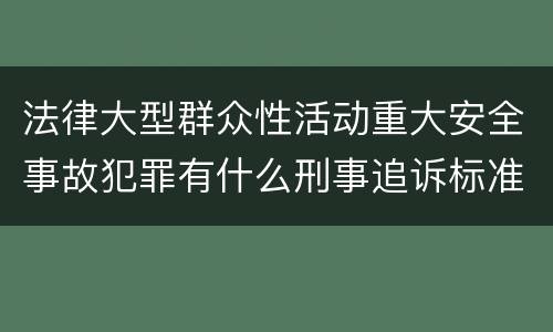 法律大型群众性活动重大安全事故犯罪有什么刑事追诉标准