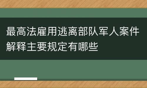 最高法雇用逃离部队军人案件解释主要规定有哪些