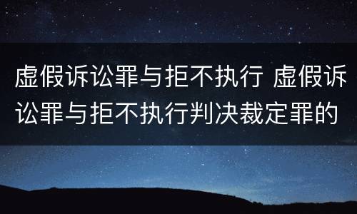 虚假诉讼罪与拒不执行 虚假诉讼罪与拒不执行判决裁定罪的区别