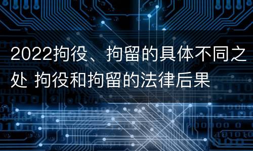 2022拘役、拘留的具体不同之处 拘役和拘留的法律后果