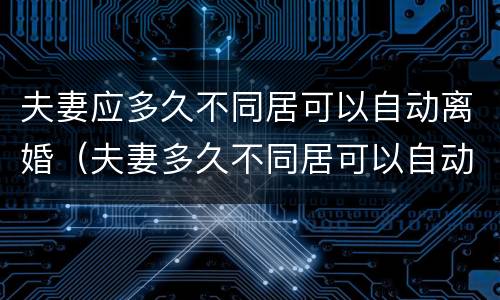 夫妻应多久不同居可以自动离婚（夫妻多久不同居可以自动离婚?）