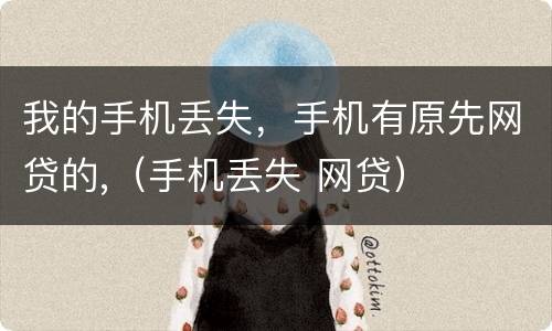 我的手机丢失，手机有原先网贷的,（手机丢失 网贷）