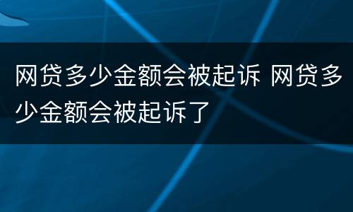 网贷多少金额会被起诉 网贷多少金额会被起诉了
