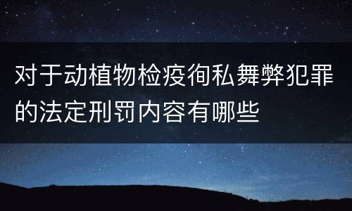 对于动植物检疫徇私舞弊犯罪的法定刑罚内容有哪些