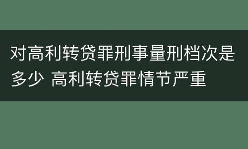 对高利转贷罪刑事量刑档次是多少 高利转贷罪情节严重