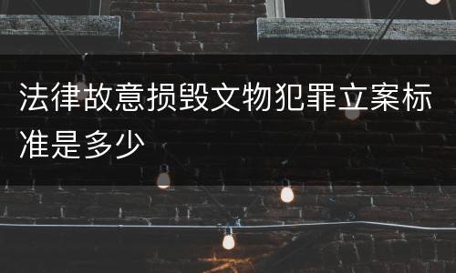 法律故意损毁文物犯罪立案标准是多少