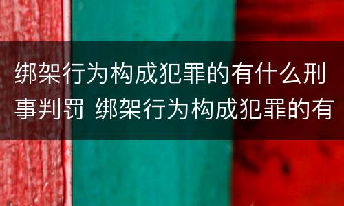 绑架行为构成犯罪的有什么刑事判罚 绑架行为构成犯罪的有什么刑事判罚吗