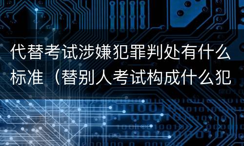 代替考试涉嫌犯罪判处有什么标准（替别人考试构成什么犯罪）
