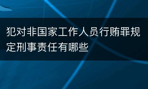 犯对非国家工作人员行贿罪规定刑事责任有哪些