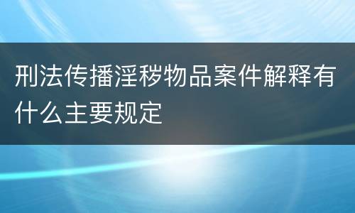 刑法传播淫秽物品案件解释有什么主要规定