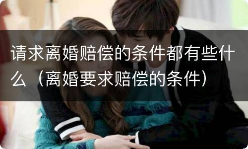 请求离婚赔偿的条件都有些什么（离婚要求赔偿的条件）