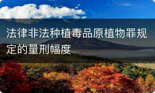 法律非法种植毒品原植物罪规定的量刑幅度