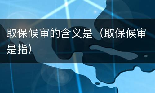 取保候审的含义是（取保候审是指）