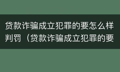 贷款诈骗成立犯罪的要怎么样判罚（贷款诈骗成立犯罪的要怎么样判罚呢）