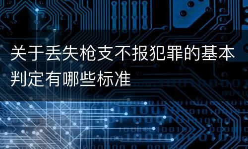 关于丢失枪支不报犯罪的基本判定有哪些标准