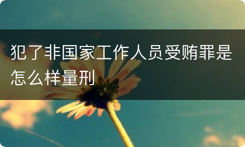犯了非国家工作人员受贿罪是怎么样量刑