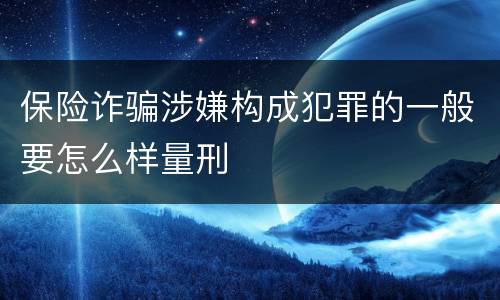 保险诈骗涉嫌构成犯罪的一般要怎么样量刑