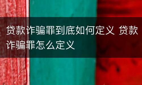 贷款诈骗罪到底如何定义 贷款诈骗罪怎么定义