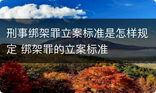 刑事绑架罪立案标准是怎样规定 绑架罪的立案标准
